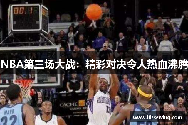 NBA第三场大战：精彩对决令人热血沸腾