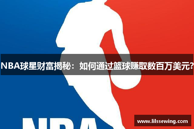 NBA球星财富揭秘：如何通过篮球赚取数百万美元？