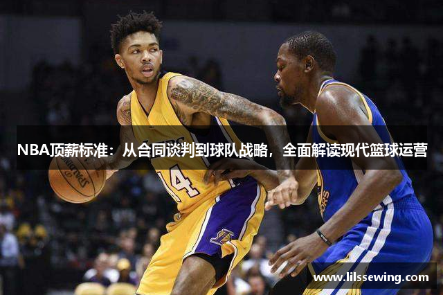 NBA顶薪标准：从合同谈判到球队战略，全面解读现代篮球运营