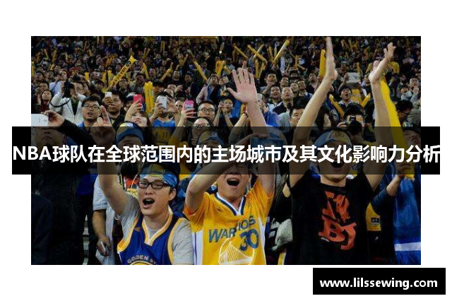 NBA球队在全球范围内的主场城市及其文化影响力分析