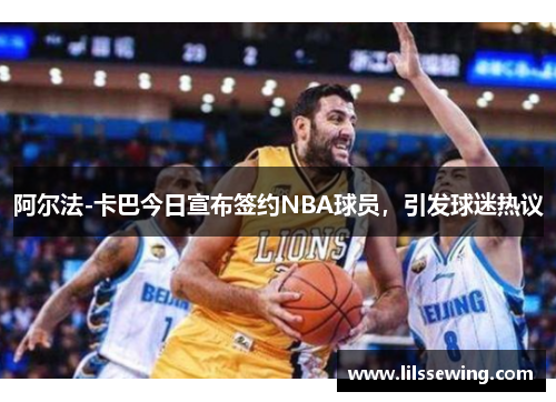 阿尔法-卡巴今日宣布签约NBA球员，引发球迷热议